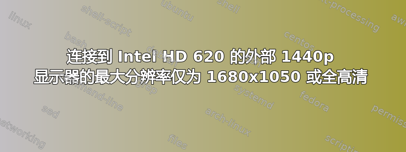 连接到 Intel HD 620 的外部 1440p 显示器的最大分辨率仅为 1680x1050 或全高清