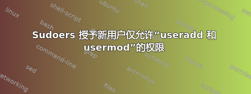 Sudoers 授予新用户仅允许“useradd 和 usermod”的权限