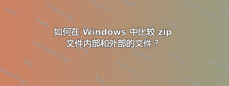如何在 Windows 中比较 zip 文件内部和外部的文件？