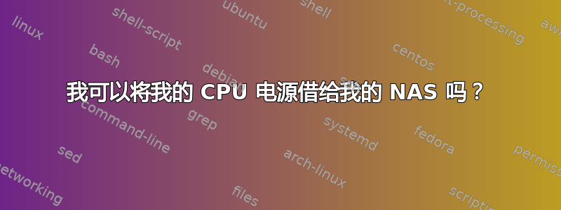 我可以将我的 CPU 电源借给我的 NAS 吗？