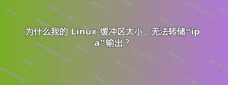 为什么我的 Linux 缓冲区太小，无法转储“ip a”输出？