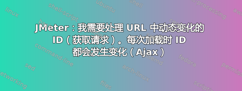 JMeter：我需要处理 URL 中动态变化的 ID（获取请求）。每次加载时 ID 都会发生变化（Ajax）