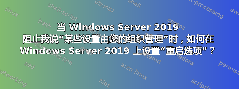 当 Windows Server 2019 阻止我说“某些设置由您的组织管理”时，如何在 Windows Server 2019 上设置“重启选项”？