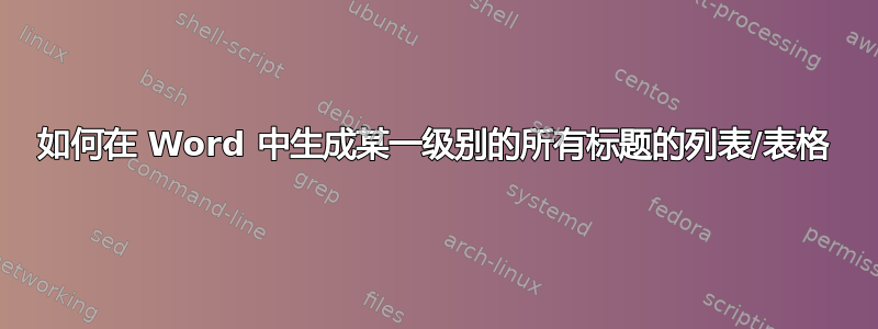 如何在 Word 中生成某一级别的所有标题的列表/表格