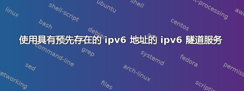 使用具有预先存在的 ipv6 地址的 ipv6 隧道服务