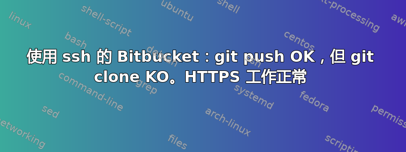 使用 ssh 的 Bitbucket：git push OK，但 git clone KO。HTTPS 工作正常