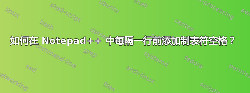 如何在 Notepad++ 中每隔一行前添加制表符空格？