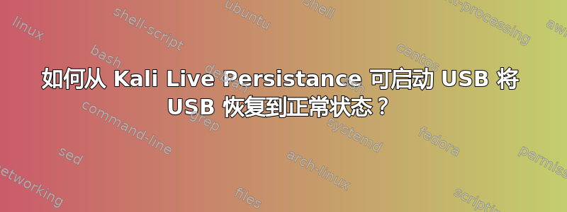 如何从 Kali Live Persistance 可启动 USB 将 USB 恢复到正常状态？
