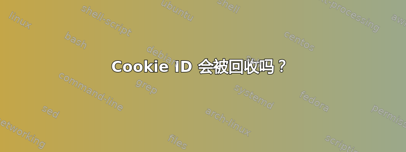 Cookie ID 会被回收吗？