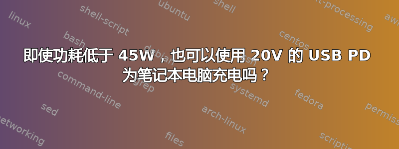 即使功耗低于 45W，也可以使用 20V 的 USB PD 为笔记本电脑充电吗？