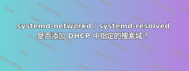 systemd-networkd / systemd-resolved 是否添加 DHCP 中指定的搜索域？