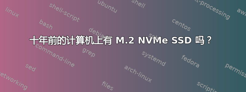 十年前的计算机上有 M.2 NVMe SSD 吗？