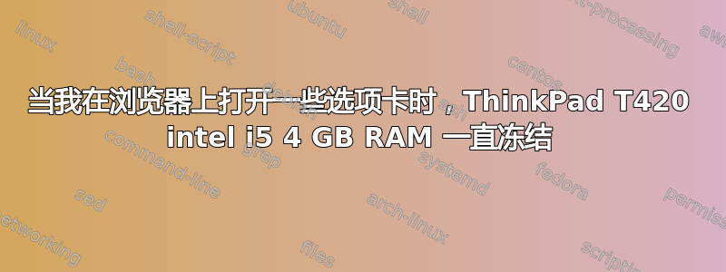 当我在浏览器上打开一些选项卡时，ThinkPad T420 intel i5 4 GB RAM 一直冻结