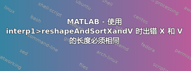 MATLAB - 使用 interp1>reshapeAndSortXandV 时出错 X 和 V 的长度必须相同