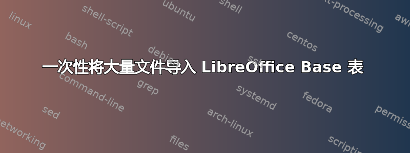 一次性将大量文件导入 LibreOffice Base 表