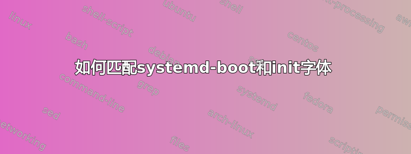 如何匹配systemd-boot和init字体