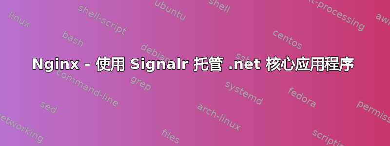 Nginx - 使用 Signalr 托管 .net 核心应用程序