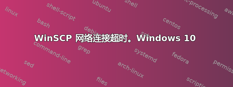 WinSCP 网络连接超时。Windows 10