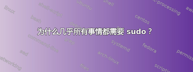 为什么几乎所有事情都需要 sudo？