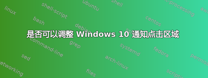 是否可以调整 Windows 10 通知点击区域