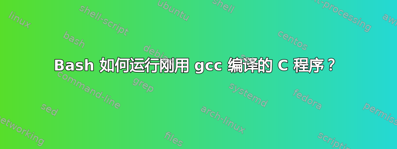 Bash 如何运行刚用 gcc 编译的 C 程序？
