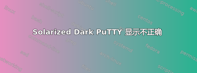 Solarized Dark PuTTY 显示不正确