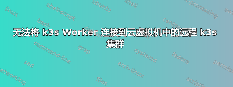 无法将 k3s Worker 连接到云虚拟​​机中的远程 k3s 集群