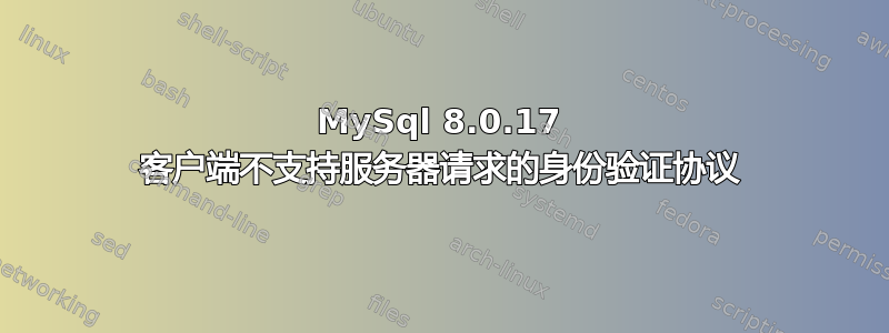 MySql 8.0.17 客户端不支持服务器请求的身份验证协议