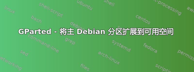 GParted - 将主 Debian 分区扩展到可用空间