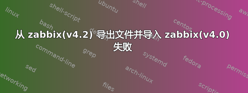 从 zabbix(v4.2) 导出文件并导入 zabbix(v4.0) 失败