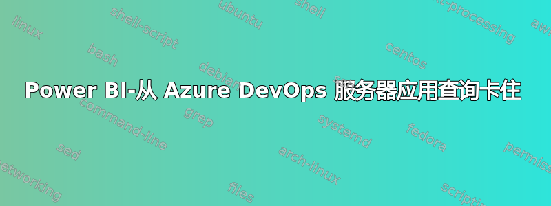 Power BI-从 Azure DevOps 服务器应用查询卡住