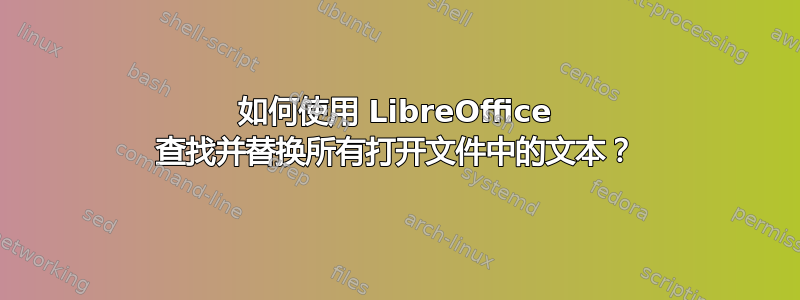 如何使用 LibreOffice 查找并替换所有打开文件中的文本？