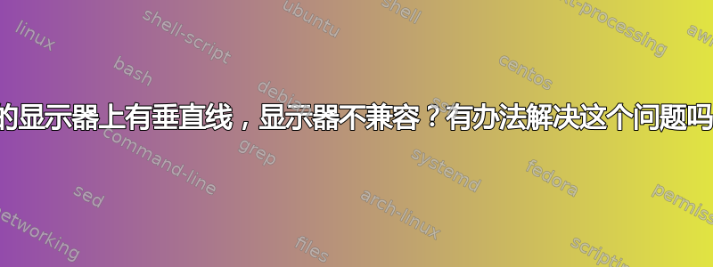 我的显示器上有垂直线，显示器不兼容？有办法解决这个问题吗？