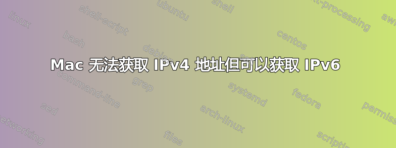 Mac 无法获取 IPv4 地址但可以获取 IPv6