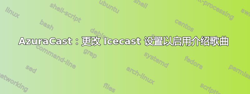 AzuraCast：更改 Icecast 设置以启用介绍歌曲
