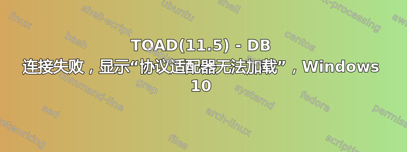 TOAD(11.5) - DB 连接失败，显示“协议适配器无法加载”，Windows 10