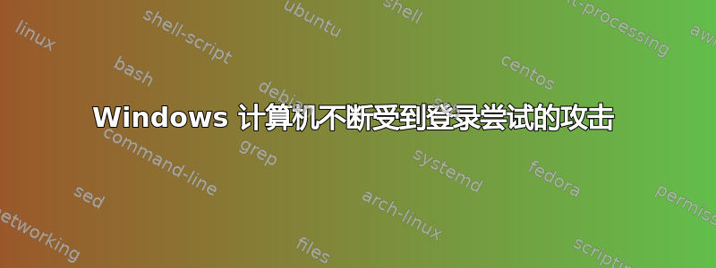 Windows 计算机不断受到登录尝试的攻击