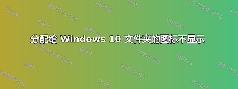 分配给 Windows 10 文件夹的图标不显示