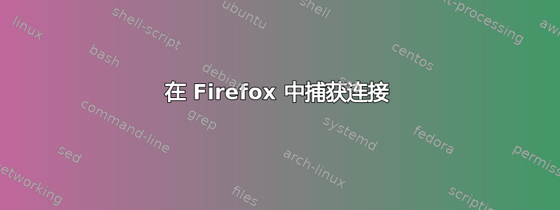 在 Firefox 中捕获连接