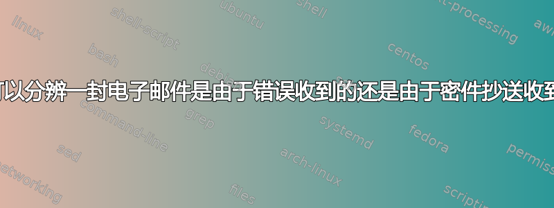 是否可以分辨一封电子邮件是由于错误收到的还是由于密件抄送收到的？