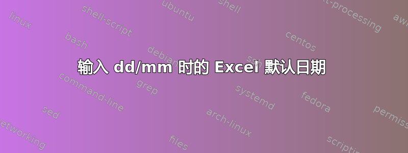 输入 dd/mm 时的 Excel 默认日期