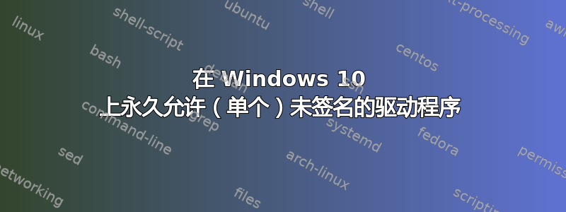 在 Windows 10 上永久允许（单个）未签名的驱动程序