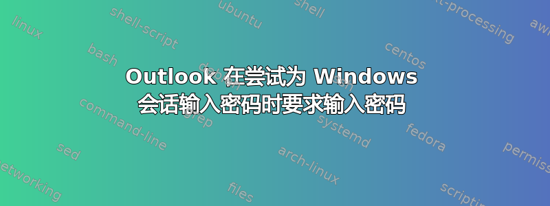 Outlook 在尝试为 Windows 会话输入密码时要求输入密码