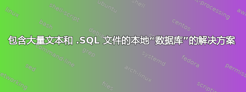 包含大量文本和 .SQL 文件的本地“数据库”的解决方案
