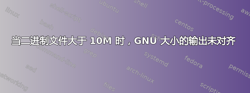 当二进制文件大于 10M 时，GNU 大小的输出未对齐