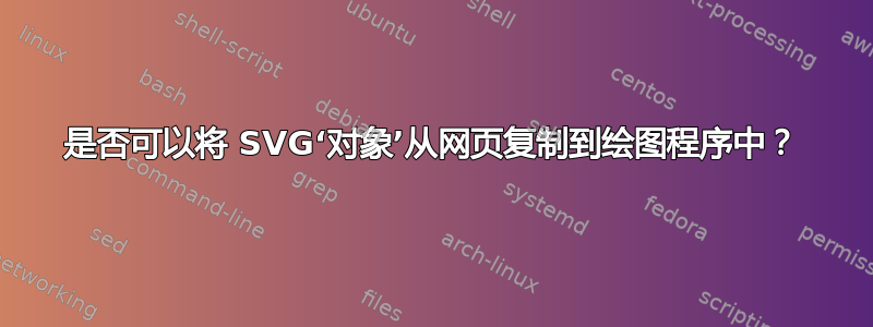 是否可以将 SVG‘对象’从网页复制到绘图程序中？