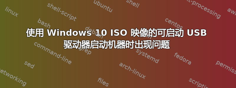 使用 Windows 10 ISO 映像的可启动 USB 驱动器启动机器时出现问题