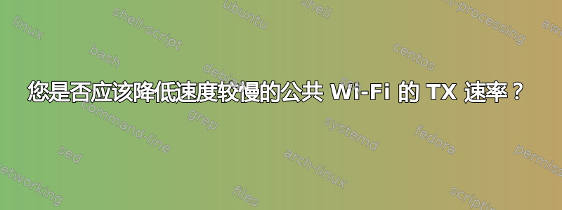 您是否应该降低速度较慢的公共 Wi-Fi 的 TX 速率？