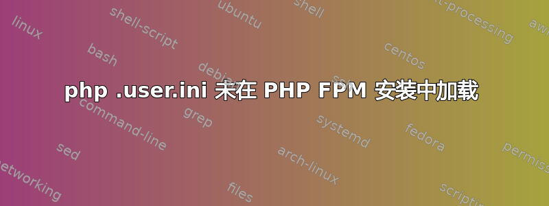 php .user.ini 未在 PHP FPM 安装中加载