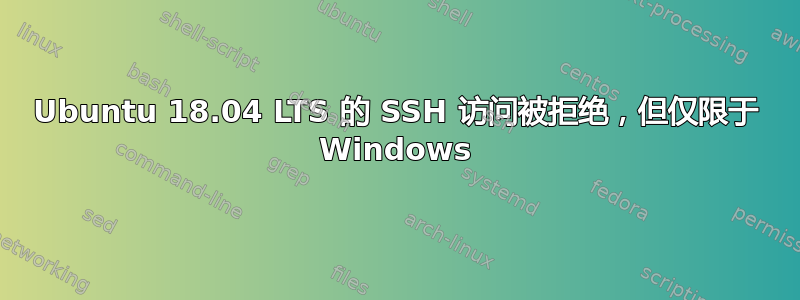 Ubuntu 18.04 LTS 的 SSH 访问被拒绝，但仅限于 Windows